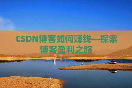 CSDN博客如何赚钱—探索博客盈利之路